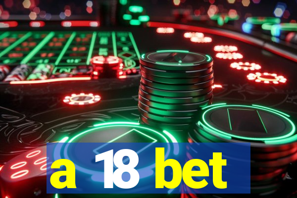 a 18 bet